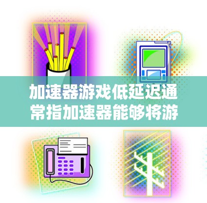 加速器游戏低延迟通常指加速器能够将游戏加载速度提升到更快，或者加速器本身的时间延迟比以前更小。以下是一些可能的原因和解决方法