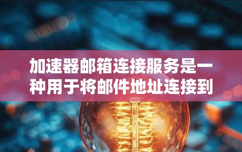 加速器邮箱连接服务是一种用于将邮件地址连接到加速工具，以加快邮件发送或访问的速度。以下是对该服务的详细分析
