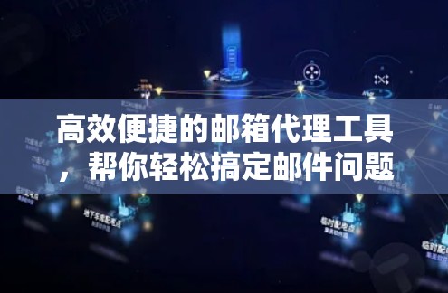 高效便捷的邮箱代理工具，帮你轻松搞定邮件问题