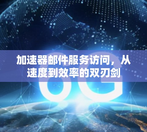 加速器邮件服务访问，从速度到效率的双刃剑