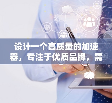设计一个高质量的加速器，专注于优质品牌，需要综合考虑多个因素。以下是一个清晰和有条理的步骤指南