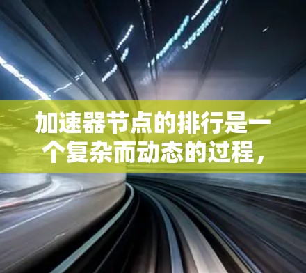 加速器节点的排行是一个复杂而动态的过程，涉及多个因素和考虑。以下是一个逐步的指南，帮助您理解如何评估和选择加速器节点