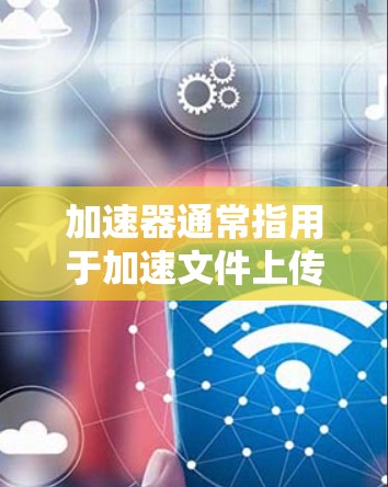 加速器通常指用于加速文件上传、下载或网络连接的工具。如果您是寻找加速器的优惠价格，以下是一些可能的优惠活动和信息，供您参考