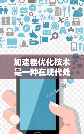 加速器优化技术是一种在现代处理器上优化以提高计算效率的策略，主要应用于多核CPU和GPU。以下是对其的详细总结