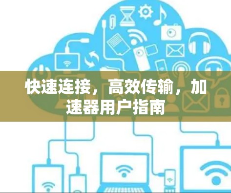 快速连接，高效传输，加速器用户指南