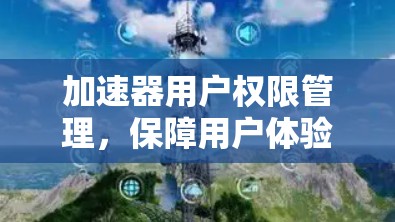 加速器用户权限管理，保障用户体验的关键