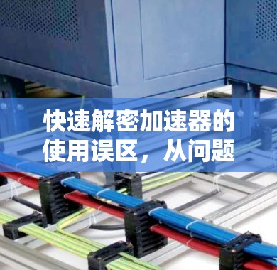 快速解密加速器的使用误区，从问题到解决方案