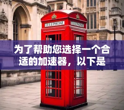 为了帮助您选择一个合适的加速器，以下是一些关键考虑因素的总结