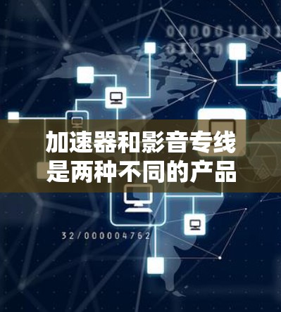 加速器和影音专线是两种不同的产品或服务，主要目的是帮助用户加速文件传输和控制影音内容。以下是对这两种产品的简要介绍