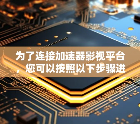为了连接加速器影视平台，您可以按照以下步骤进行操作