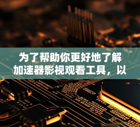 为了帮助你更好地了解加速器影视观看工具，以下是一个分步骤的总结