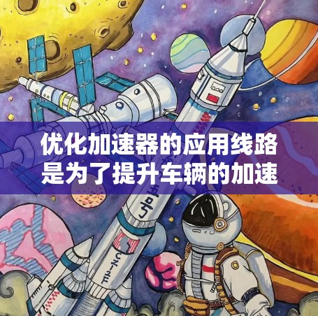 优化加速器的应用线路是为了提升车辆的加速性能和稳定性，确保车辆在加速时的稳定性和效率。以下是优化加速器应用线路的关键步骤