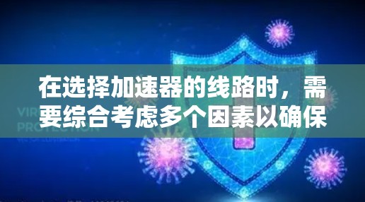 在选择加速器的线路时,需要综合考虑多个因素以确保加速效果最优。以下是详细的步骤指南 在选择加速器的线路时,需要综合考虑多个因素以确保加速效果最优。以下是详细的步骤指南