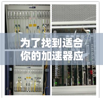 为了找到适合你的加速器应用，以下是一个分步骤的建议