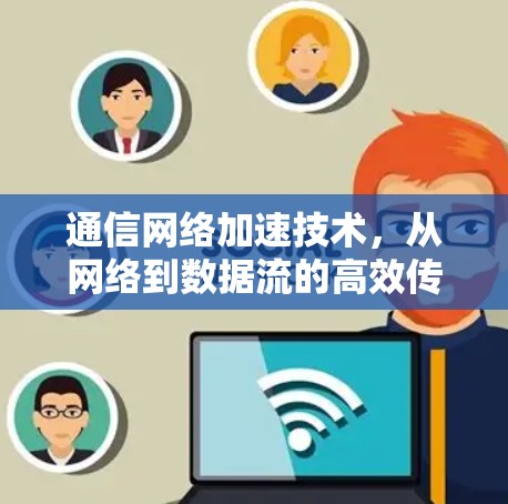 通信网络加速技术，从网络到数据流的高效传输