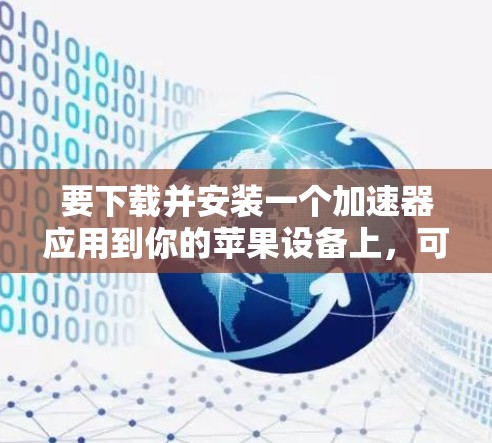 要下载并安装一个加速器应用到你的苹果设备上，可以按照以下步骤操作