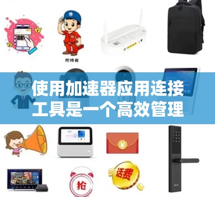 使用加速器应用连接工具是一个高效管理多个加速器的简单方法。以下是详细的步骤指南，帮助你在加速器应用中轻松管理加速器