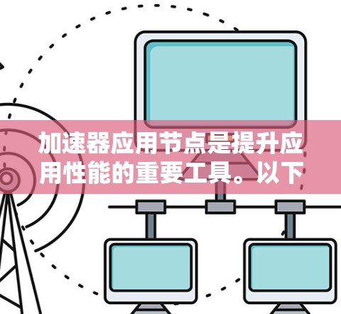 加速器应用节点是提升应用性能的重要工具。以下是一些推荐的加速器类型及其特点，供你选择和优化