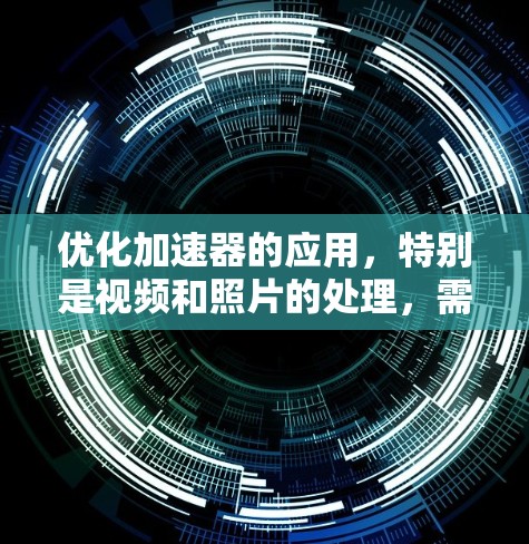 优化加速器的应用，特别是视频和照片的处理，需要综合考虑多个因素。以下是一个有条理的优化指南，帮助你有效提升加速器的性能