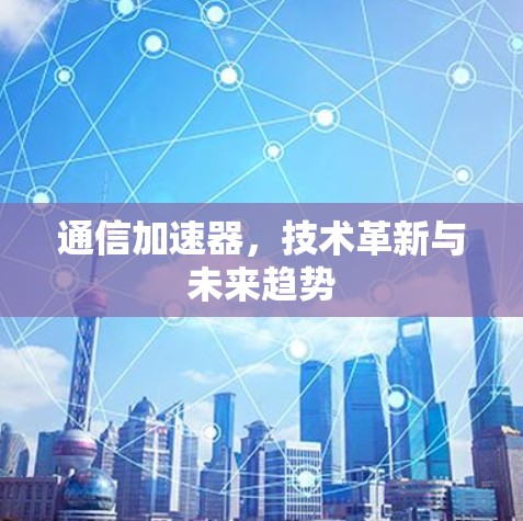 通信加速器，技术革新与未来趋势