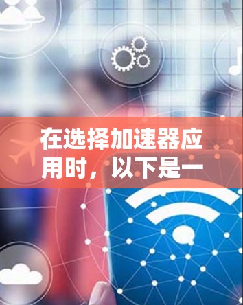 在选择加速器应用时，以下是一些关键步骤和考虑因素，帮助你找到最适合自己的工具