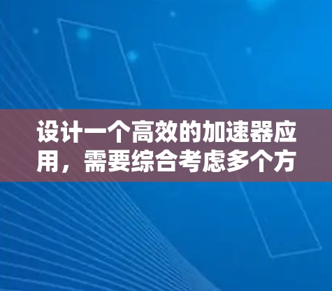设计一个高效的加速器应用，需要综合考虑多个方面，以确保最佳的用户体验和性能。以下是一个详细的步骤指南，帮助你构建一个高效且全面的加速器应用