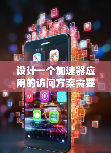 设计一个加速器应用的访问方案需要涵盖多个方面，确保用户能够高效、安全地使用应用。以下是一个结构化的访问方案，涵盖访问权限、访问流程、用户体验、隐私保护和问题解决