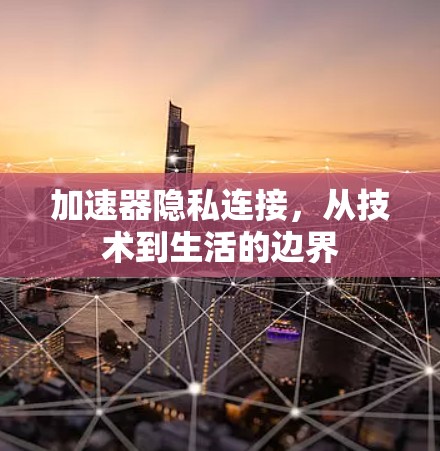 加速器隐私连接，从技术到生活的边界