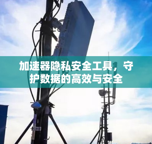 加速器隐私安全工具，守护数据的高效与安全