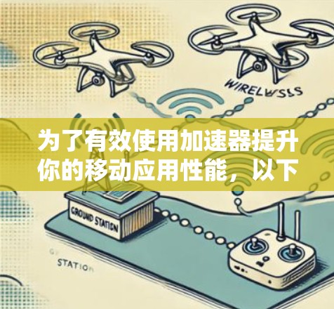 为了有效使用加速器提升你的移动应用性能，以下是一步步的指南