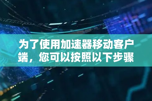 为了使用加速器移动客户端，您可以按照以下步骤进行操作