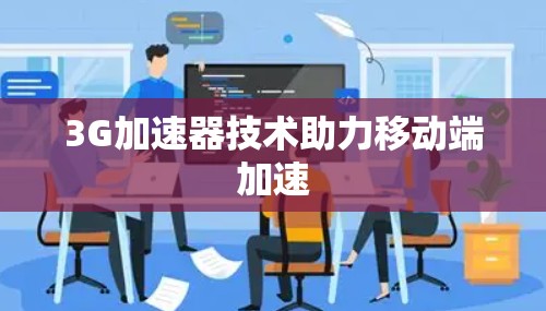 3G加速器技术助力移动端加速