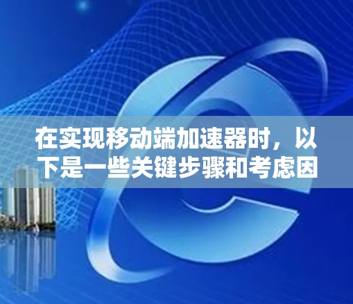 在实现移动端加速器时，以下是一些关键步骤和考虑因素