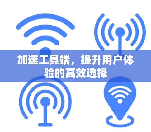 加速工具端，提升用户体验的高效选择