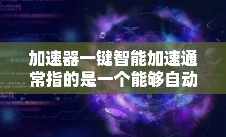 加速器一键智能加速通常指的是一个能够自动检测问题、限速保护数据、并提供多种功能的智能加速工具。以下是一些常见的智能加速工具，可以帮助您解决多个问题，提升效率