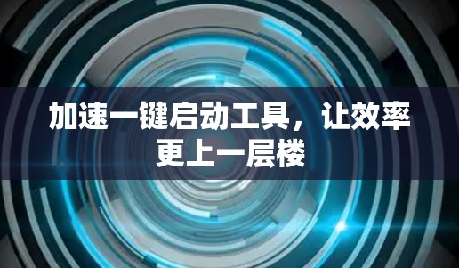 加速一键启动工具，让效率更上一层楼