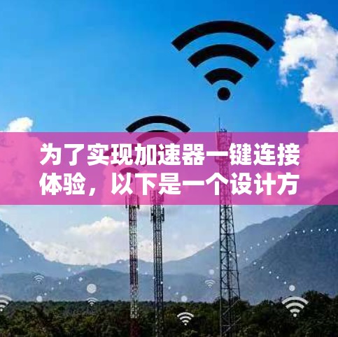 为了实现加速器一键连接体验，以下是一个设计方案