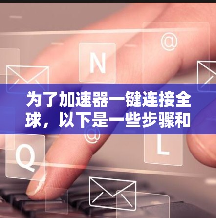 为了加速器一键连接全球，以下是一些步骤和建议
