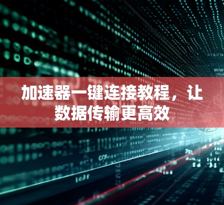 加速器一键连接教程，让数据传输更高效