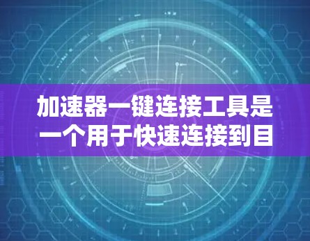 加速器一键连接工具是一个用于快速连接到目标设备的软件或工具，通常与自动连接功能结合使用。以下是对此工具的详细分析