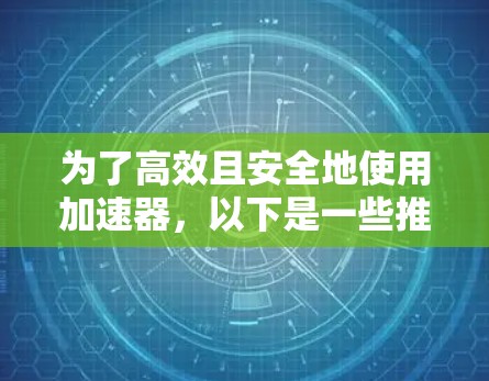 为了高效且安全地使用加速器，以下是一些推荐的工具和方法，帮助你一键加速手机应用