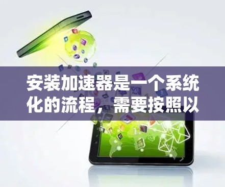 安装加速器是一个系统化的流程，需要按照以下步骤进行，以确保加速效果最大化