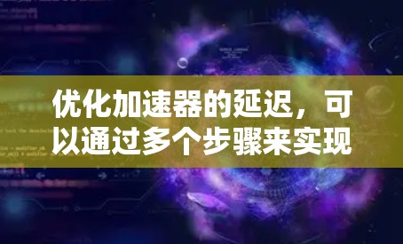 优化加速器的延迟，可以通过多个步骤来实现。以下是一步步的解决方案