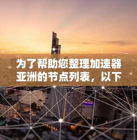 为了帮助您整理加速器亚洲的节点列表，以下是根据已知信息整理的一些主要节点和它们的简介，供您参考