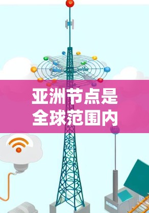 亚洲节点是全球范围内在亚洲地区合作构建的研究加速平台，旨在提高研究人员和学生在科研方面的效率和成功率。以下是关于亚洲节点的详细分析