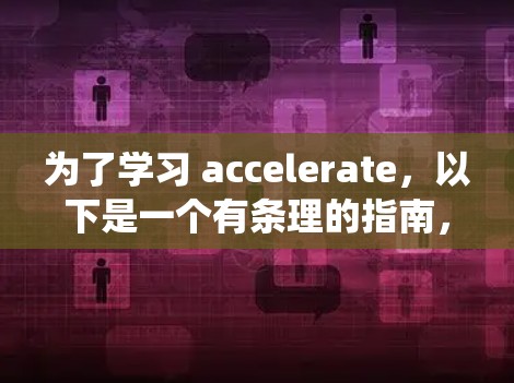 为了学习 accelerate，以下是一个有条理的指南，帮助你系统地掌握这一技术