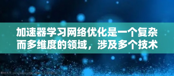 加速器学习网络优化是一个复杂而多维度的领域，涉及多个技术和方法的结合。以下是对加速器学习网络优化的详细分析，旨在帮助理解这一领域的基本概念和应用