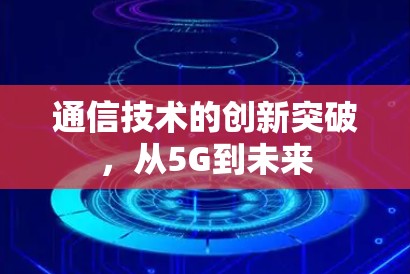 通信技术的创新突破，从5G到未来