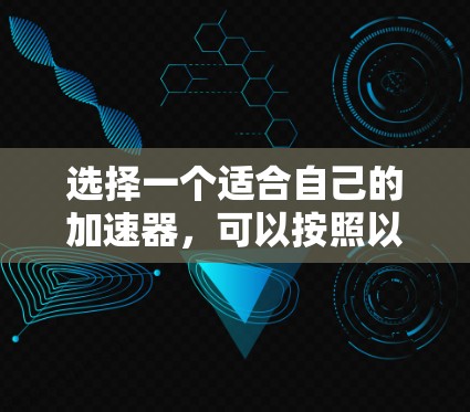 选择一个适合自己的加速器，可以按照以下步骤进行