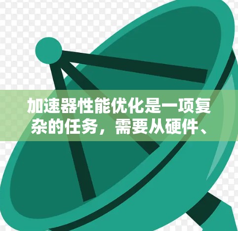 加速器性能优化是一项复杂的任务，需要从硬件、软件和算法等多个方面进行优化。以下是优化加速器性能的关键步骤和资源建议